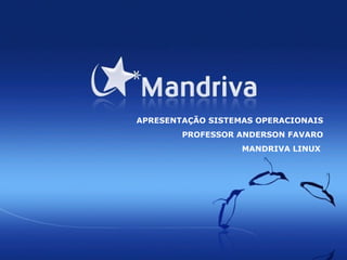 APRESENTAÇÃO SISTEMAS OPERACIONAIS PROFESSOR ANDERSON FAVARO MANDRIVA LINUX  
