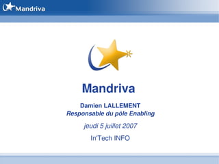 Mandriva 
    Damien LALLEMENT
Responsable du pôle Enabling

     jeudi 5 juillet 2007
       In'Tech INFO