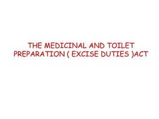 THE MEDICINAL AND TOILET
PREPARATION ( EXCISE DUTIES )ACT
 