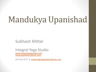 Mandukya Upanishad
Subhash Mittal
Integral Yoga Studio
www.integralyogastudio.com
www.yogawithsubhash.com
919-926-9717  subhash@yogawithsubhash.com
 