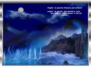 Voglio  le parole d’amore più ardenti  voglio  le parole  più gentili e care  per dire "ti voglio bene" a chi mi sente.   