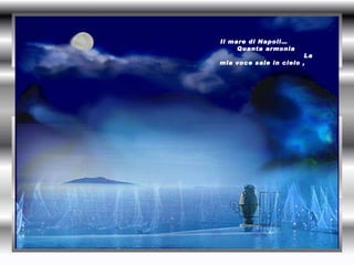 Il mare di Napoli…  Quanta armonia  La mia voce sale in cielo ,  