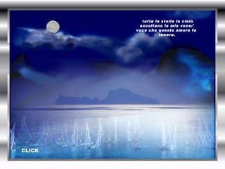 tutte le stelle in cielo ascoltano la mia voce:' voce che questo amore fa  tenera.   CLICK 