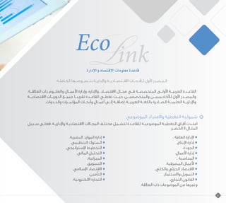 ‫الكـاملـة‬ ‫بنــصــوصــها‬ ‫واإلداريـة‬ ‫االقــتصــاديــة‬ ‫لـألبـحــاث‬ ‫األول‬ ‫الـمـصـدر‬
.‫العالقــة‬ ‫ذات‬ ‫والعلــوم‬ ‫األعمــال‬ ‫وإدارة‬ ،‫واإلدارة‬ ،‫االقتصــاد‬ ‫مجــال‬ ‫فــي‬ ‫المتخصصــة‬ ‫األولــى‬ ‫العربيــة‬ ‫القاعــدة‬
‫االقتصاديــة‬ ‫الدوريــات‬ ‫جميــع‬ ‫تقريبــا‬ ‫القاعــدة‬ ‫تغطــي‬ ‫حيــث‬ ،‫والمتخصصيــن‬ ‫لألكاديمييــن‬ ‫األول‬ ‫والمصــدر‬
.‫والنــدوات‬ ‫المؤتمــرات‬ ‫وأبحــاث‬ ‫أعمــال‬ ‫إلــى‬ ‫إضافــة‬ ،‫العربيــة‬ ‫باللغــة‬ ‫الصــادرة‬ ‫العلميــة‬ ‫واإلداريــة‬
‫الموضوعي‬ ‫واالمتداد‬ ‫التغطية‬ ‫شمولية‬
‫سـبيل‬ ‫ـى‬‫ـ‬‫فعل‬ ،‫واإلداريـة‬ ‫ـة‬‫ـ‬‫االقتصادي‬ ‫ـاالت‬‫ـ‬‫المج‬ ‫ـف‬‫ـ‬‫مختل‬ ‫ـمل‬‫ـ‬‫لتش‬ ‫ـدة‬‫ـ‬‫للقاع‬ ‫ـة‬‫ـ‬‫الموضوعي‬ ‫ـة‬‫ـ‬‫التغطي‬ ‫ـاق‬‫ـ‬‫آف‬ ‫ـدت‬‫ـ‬‫امت‬
:‫ـر‬‫ـ‬‫الحص‬ ‫ال‬ ‫ـال‬‫ـ‬‫المث‬
.‫البشرية‬ ‫الموارد‬ ‫إدارة‬ ♦ 						. ‫العامة‬ ‫اإلدارة‬ ♦
.‫التنظيمي‬ ‫السلوك‬ ♦ 						.‫اإلنتاج‬ ‫إدارة‬ ♦
.‫اإلستراتيجي‬ ‫التخطيط‬ ♦ 						.‫الجودة‬ ♦
.‫المالي‬ ‫التحليل‬ ♦ 						.‫األعمال‬ ‫إدارة‬ ♦
.‫الميزانية‬ ♦ 						. ‫المحاسبة‬ ♦
.‫التسويق‬ ♦ 					.‫المصرفية‬ ‫األعمال‬ ♦
.‫اإلسالمي‬ ‫االقتصاد‬ ♦ 				.‫والكلي‬ ‫الجزئي‬ ‫االقتصاد‬ ♦
.‫التأمين‬ ♦ 					.‫واالستثمار‬ ‫التمويل‬ ♦
.‫االلكترونية‬ ‫التجارة‬ ♦ 					.‫التجاري‬ ‫القانون‬ ♦
.‫العالقة‬ ‫ذات‬ ‫الموضوعات‬ ‫من‬ ‫وغيرها‬
12
 