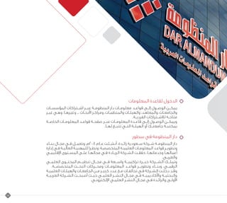 19
‫المعلومات‬ ‫لقاعدة‬ ‫الدخول‬
‫ـات‬‫ـ‬‫المؤسس‬ ‫ـتراكات‬‫ـ‬‫اش‬ ‫ـر‬‫ـ‬‫عب‬ ‫ـة‬‫ـ‬‫المنظوم‬ ‫دار‬ ‫ـات‬‫ـ‬‫معلوم‬ ‫ـد‬‫ـ‬‫قواع‬ ‫ـى‬‫ـ‬‫إل‬ ‫ـول‬‫ـ‬‫الوص‬ ‫ـن‬‫ـ‬‫يمك‬
‫ـر‬‫ـ‬‫غي‬ ‫ـي‬‫ـ‬‫وه‬ .‫ـا‬‫ـ‬‫وغيره‬ ... ‫ـاث‬‫ـ‬‫األبح‬ ‫ـز‬‫ـ‬‫ومراك‬ ،‫ـات‬‫ـ‬‫والمنظم‬ ‫ـات‬‫ـ‬‫والهيئ‬ ،‫ـد‬‫ـ‬‫والمعاه‬ ،‫ـات‬‫ـ‬‫والجامع‬
.‫ـة‬‫ـ‬‫الفردي‬ ‫ـتراكات‬‫ـ‬‫لالش‬ ‫ـة‬‫ـ‬‫متاح‬
‫ـة‬‫ـ‬‫الخاص‬ ‫ـات‬‫ـ‬‫المعلوم‬ ‫ـد‬‫ـ‬‫قواع‬ ‫ـة‬‫ـ‬‫صفح‬ ‫ـر‬‫ـ‬‫عب‬ ‫ـات‬‫ـ‬‫المعلوم‬ ‫ـدة‬‫ـ‬‫قاع‬ ‫ـى‬‫ـ‬‫إل‬ ‫ـول‬‫ـ‬‫الوص‬ ‫ـن‬‫ـ‬‫ويمك‬
.‫ـا‬‫ـ‬‫له‬ ‫ـع‬‫ـ‬‫تتب‬ ‫ـي‬‫ـ‬‫الت‬ ‫ـة‬‫ـ‬‫الهيئ‬ ‫أو‬ ‫ـك‬‫ـ‬‫جامعت‬ ‫ـة‬‫ـ‬‫بمكتب‬
‫سطور‬ ‫في‬ ‫المنظومة‬ ‫دار‬
‫ـاء‬‫ـ‬‫بن‬ ‫ـال‬‫ـ‬‫مج‬ ‫ـي‬‫ـ‬‫ف‬ ‫ـل‬‫ـ‬‫وتعم‬ ،‫4002م‬ ‫عـام‬ ‫ـئت‬‫ـ‬‫أنش‬ ،‫ـدة‬‫ـ‬‫رائ‬ ‫ـعودية‬‫ـ‬‫س‬ ‫ـركة‬‫ـ‬‫ش‬ ‫المنظومـة‬ ‫دار‬
‫إدارة‬ ‫ـي‬‫ـ‬‫ف‬ ‫ـة‬‫ـ‬‫العالي‬ ‫ـة‬‫ـ‬‫للمهني‬ ‫ـرا‬‫ـ‬‫ونظ‬ .‫ـة‬‫ـ‬‫المتخصص‬ ‫ـة‬‫ـ‬‫العلمي‬ ‫ـات‬‫ـ‬‫المعلوم‬ ‫ـد‬‫ـ‬‫قواع‬ ‫ـر‬‫ـ‬‫وتطوي‬
‫اإلقليمـي‬ ‫المسـتوى‬ ‫علـى‬ ‫مجالهـا‬ ‫فـي‬ ‫الريـادة‬ ‫ـركة‬‫ـ‬‫الش‬ ‫ـت‬‫ـ‬‫حقق‬ ،‫وخدماتهـا‬ ‫ـا‬‫ـ‬‫أعماله‬
.‫والعربـي‬
‫العلمــي‬ ‫المحتــوى‬ ‫تنظيــم‬ ‫مجــال‬ ‫فــي‬ ‫واســعة‬ ‫تراكميــة‬ ‫خبــرة‬ ‫الشــركة‬ ‫وتملــك‬
.‫المتخصصــة‬ ‫البحــث‬ ‫ومحــركات‬ ‫المعلومــات‬ ‫قواعــد‬ ‫وتطويــر‬ ‫وبنــاء‬ ،‫الرقمــي‬
‫ـة‬‫ـ‬‫العلمي‬ ‫ـات‬‫ـ‬‫والهيئ‬ ‫ـات‬‫ـ‬‫الجامع‬ ‫ـن‬‫ـ‬‫م‬ ‫ـر‬‫ـ‬‫كبي‬ ‫ـدد‬‫ـ‬‫ع‬ ‫ـع‬‫ـ‬‫م‬ ‫ـات‬‫ـ‬‫تحالف‬ ‫ـي‬‫ـ‬‫ف‬ ‫ـركة‬‫ـ‬‫الش‬ ‫ـت‬‫ـ‬‫دخل‬ ‫ـد‬‫ـ‬‫وق‬
‫ـة‬‫ـ‬‫العربي‬ ‫ـركة‬‫ـ‬‫الش‬ ‫ـت‬‫ـ‬‫أصبح‬ ‫ـث‬‫ـ‬‫حي‬ ‫العلمـي‬ ‫ـر‬‫ـ‬‫النش‬ ‫ـال‬‫ـ‬‫مج‬ ‫ـي‬‫ـ‬‫ف‬ ‫واألكاديميـة‬ ‫ـة‬‫ـ‬‫والبحثي‬
.‫اإللكترونـي‬ ‫ـي‬‫ـ‬‫العلم‬ ‫النشـر‬ ‫مجـال‬ ‫فـي‬ ‫والرائـدة‬ ‫األولـى‬
 