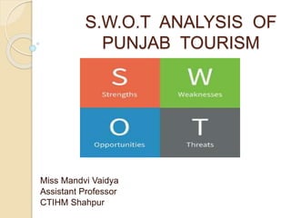 S.W.O.T ANALYSIS OF
PUNJAB TOURISM
Miss Mandvi Vaidya
Assistant Professor
CTIHM Shahpur
 