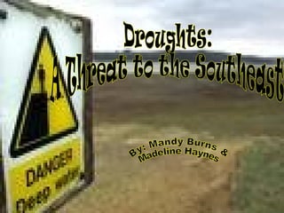 Droughts:  A Threat to the Southeast By: Mandy Burns & Madeline Haynes 