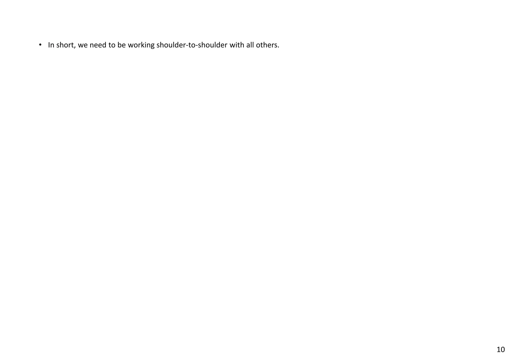 • In short, we need to be working shoulder‐to‐shoulder with all others. 
10 
 