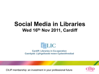 CILIP membership: an investment in your professional future
Social Media in Libraries
Wed 16th Nov 2011, Cardiff
Cardiff: Libraries in Co-operation
Caerdydd: Llyfrgelloedd mewn Cydweithrediad
 