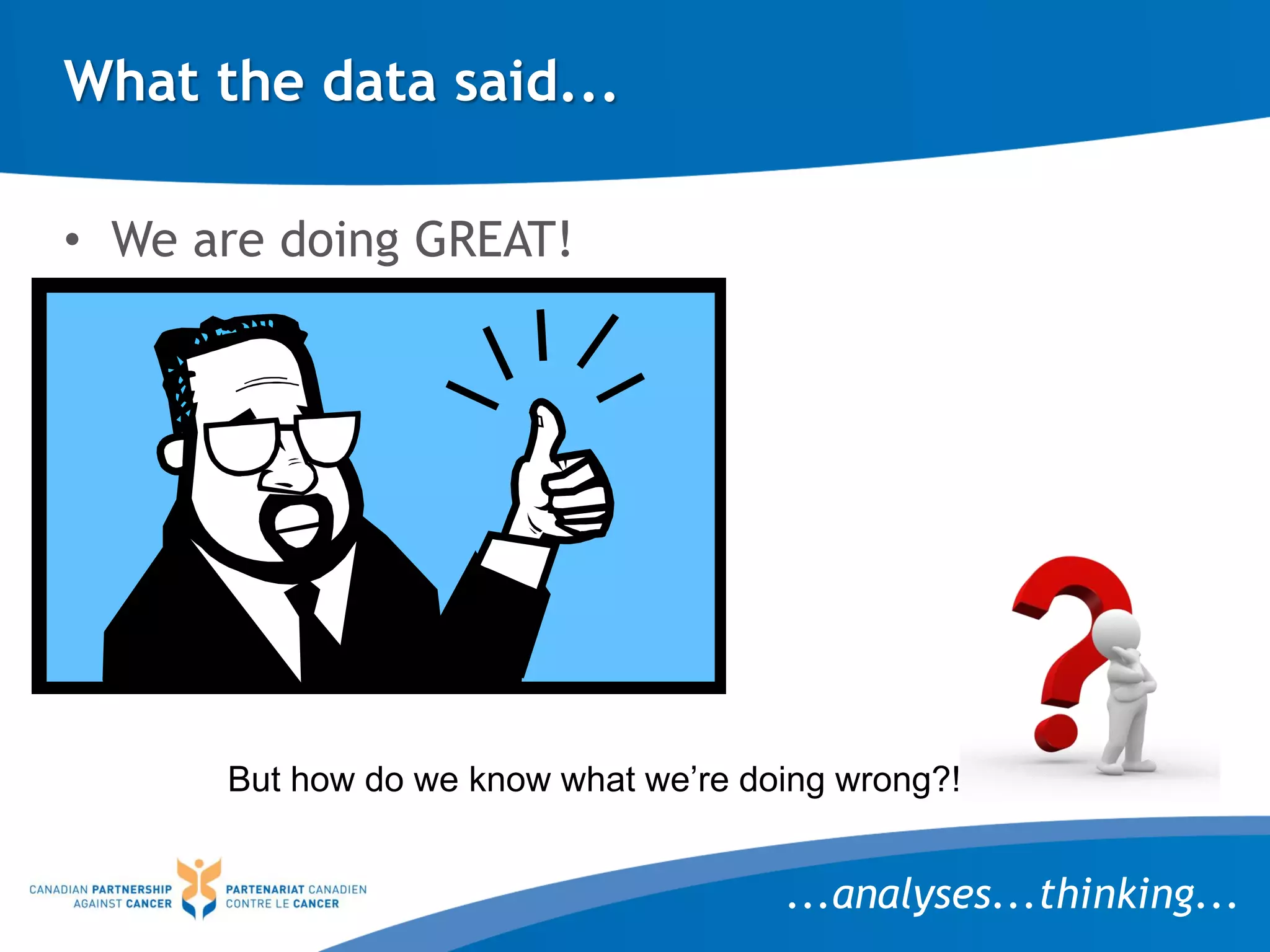 What the data said...
• We are doing GREAT!
But how do we know what we’re doing wrong?!
...analyses...thinking...
 