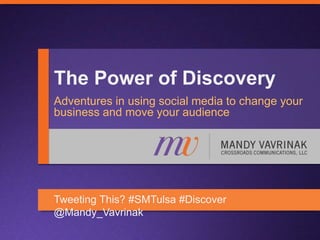 The Power of Discovery
Adventures in using social media to change your
business and move your audience
Tweeting This? #SMTulsa #Discover
@Mandy_Vavrinak
 