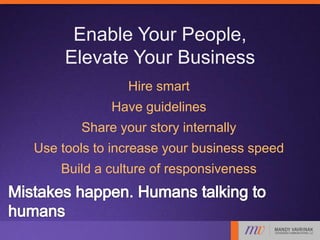 Enable Your People,
Elevate Your Business
Hire smart
Have guidelines
Share your story internally
Use tools to increase your business speed
Build a culture of responsiveness
 