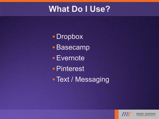 What Do I Use?
 Dropbox
 Basecamp
 Evernote
 Pinterest
 Text / Messaging
 