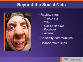 Beyond the Social Nets
 Review sites
- TripAdvisor
- Yelp
- Google Reviews
- Facebook
- Amazon
 Specialty communities
 Collaborative sites
 