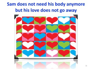 Sam	does	not	need	his	body	anymore	
but	his	love	does	not	go	away
10
 