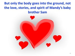 But	only	the	body	goes	into	the	ground,	not	
the	love,	stories,	and	spirit	of	Mandy’s	baby	
brother	Sam
13
 
