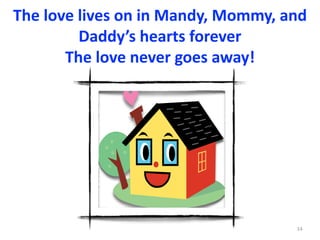 The	love	lives	on	in	Mandy,	Mommy,	and	
Daddy’s	hearts	forever	
The	love	never	goes	away!
14
 