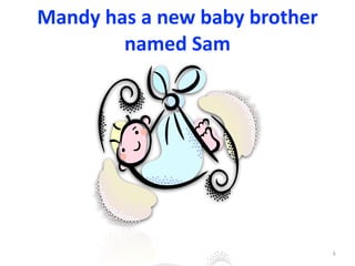 Mandy	has	a	new	baby	brother	
named	Sam
3
 