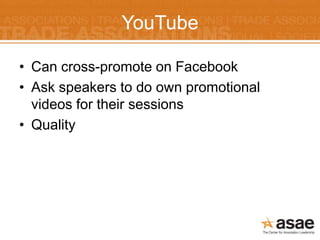 YouTube

• Can cross-promote on Facebook
• Ask speakers to do own promotional
  videos for their sessions
• Quality
 