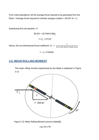 Page 35 of 78
From initial calculations, let the average thrust required to be generated from the
Rotor = Average thrust required to maintain autogyro rotation = 56.351 N =
Substituting this into equation 11:
56.351 = 20.7944-0.96
=> =-37.03°
Hence, the non-dimensional thrust coefficient,
 = 0.02424
2.8. MEAN ROLLING MOMENT
The mean rolling moment experienced by the blade is explained in Figure
3.12
Figure 3.12: Mean Rolling Moment around a blade[9]
 