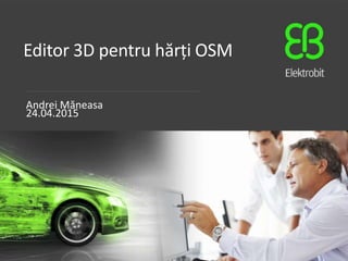 Editor 3D pentru hărți OSM
Andrei Măneasa
24.04.2015
 