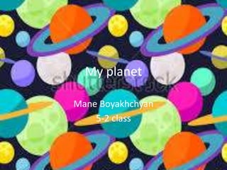 My planet
Mane Boyakhchyan
5-2 class
 