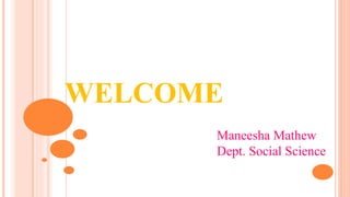 WELCOME
Maneesha Mathew
Dept. Social Science
 