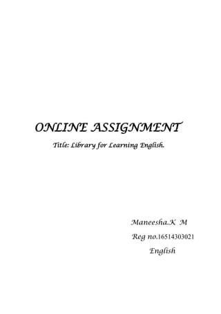 ONLINE ASSIGNMENT
Title: Library for Learning English.
Maneesha.K M
Reg no.16514303021
English
 