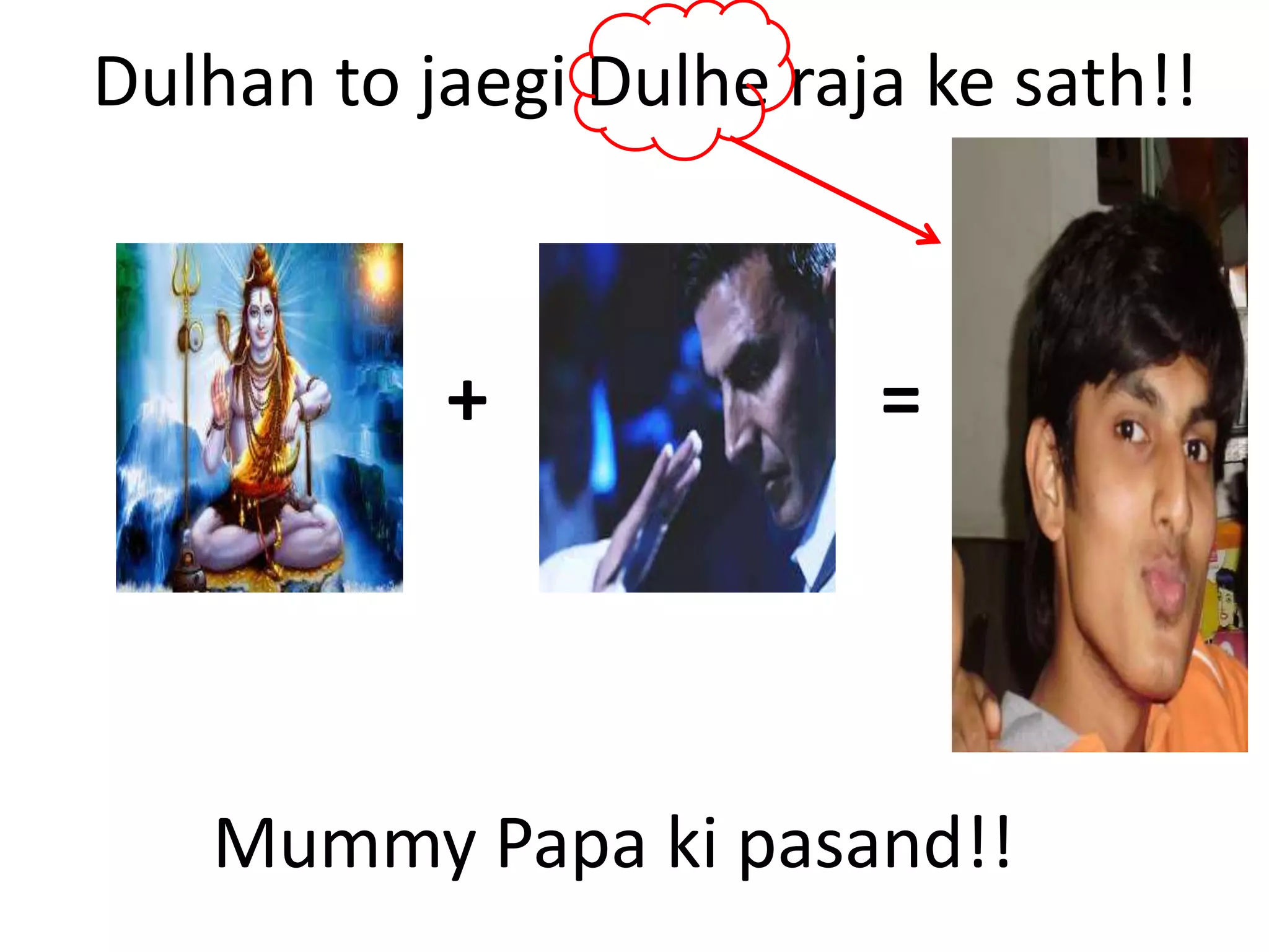 Dulhan to jaegi Dulhe raja ke sath!! 
+ = 
Mummy Papa ki pasand!! 
 