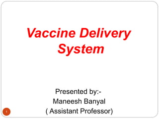 1
Vaccine Delivery
System
Presented by:-
Maneesh Banyal
( Assistant Professor)
 