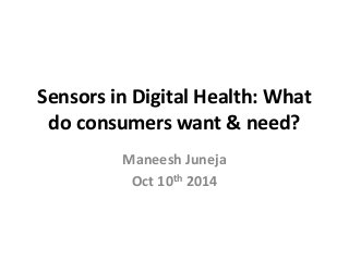 Sensors in Digital Health: What 
do consumers want & need? 
Maneesh Juneja 
Oct 10th 2014 
 