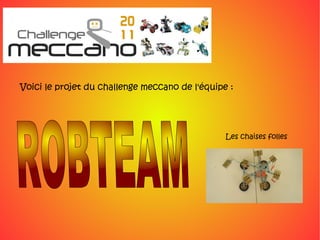 Voici le projet du challenge meccano de l'équipe :




                                                Les chaises folles
 