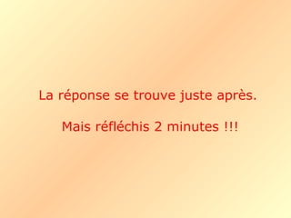 La réponse se trouve juste après.  Mais réfléchis 2 minutes !!! 