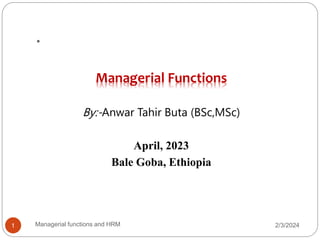 .
1
Managerial Functions
By:-Anwar Tahir Buta (BSc,MSc)
April, 2023
Bale Goba, Ethiopia
Managerial functions and HRM 2/3/2024
1
 