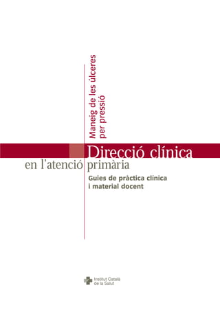 Maneig de les úlceres
            per pressió




            Direcció clínica
en l’atenció primària
            Guies de pràctica clínica
            i material docent
 