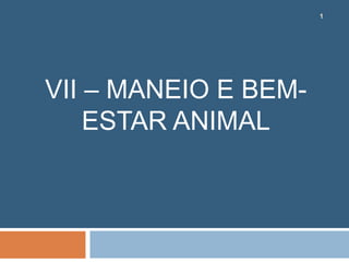 1
VII – MANEIO E BEM-
ESTAR ANIMAL
1
 