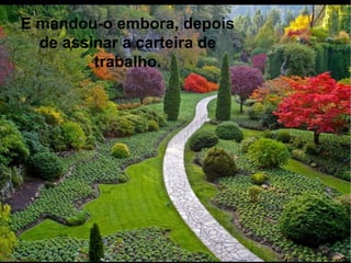 E mandou-o embora, depois
de assinar a carteira de
trabalho.
 