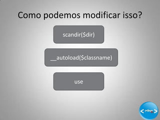 Como podemos modificar isso?
           scandir($dir)


       __autoload($classname)


               use




                                17
 