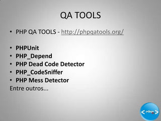 QA TOOLS
• PHP QA TOOLS - http://phpqatools.org/

• PHPUnit
• PHP_Depend
• PHP Dead Code Detector
• PHP_CodeSniffer
• PHP Mess Detector
Entre outros...


                                          6
 