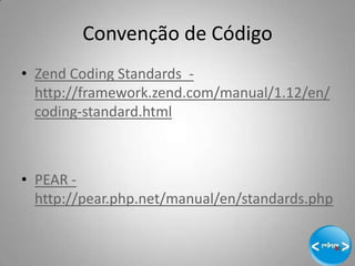 Convenção de Código
• Zend Coding Standards -
  http://framework.zend.com/manual/1.12/en/
  coding-standard.html



• PEAR -
  http://pear.php.net/manual/en/standards.php


                                              8
 