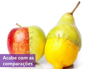 www.agendor.com.br
4. Acabe com as
comparações
 