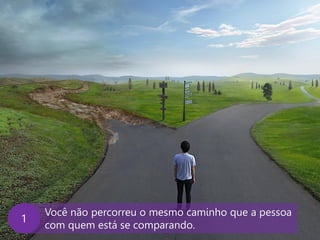 www.agendor.com.br
Você não percorreu o mesmo caminho que a pessoa
com quem está se comparando.
A
 