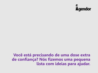 Você está precisando de uma dose extra
de confiança? Nós fizemos uma pequena
lista com ideias para ajudar.
 