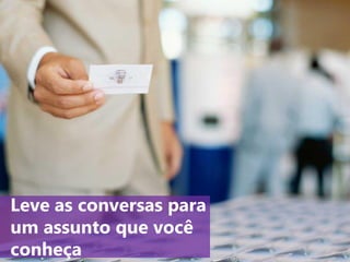 www.agendor.com.br
8. Leve as conversas para um
assunto que você conheça
 