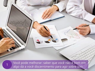 www.agendor.com.br
Você pode melhorar: saber que você não é bom em
algo dá a você discernimento para agir sobre isso.
A
 