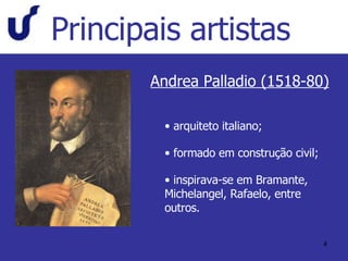 Principais artistas Andrea Palladio (1518-80) arquiteto italiano; formado em construção civil; inspirava-se em Bramante, Michelangel, Rafaelo, entre outros. 
