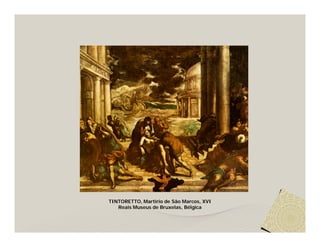 TINTORETTO, Martírio de São Marcos, XVI
   Reais Museus de Bruxelas, Bélgica
 