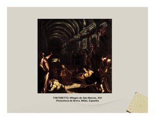 TINTORETTO, Milagre de São Marcos, XVI
  Pinacoteca de Brera, Milão, Espanha
 