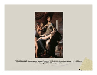 PARMIGIANINO, Madona com Longo Pescoço, 1535-1540, óleo sobre tábua, 214 x 133 cm,
                       Galeria degli Uffizi, Florença, Itália
 
