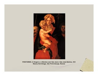 PONTORMO, A Virgem e o Menino com São José e São João Batista, XVI
           Museu Hermitage, São Petersburgo, Rússia
 